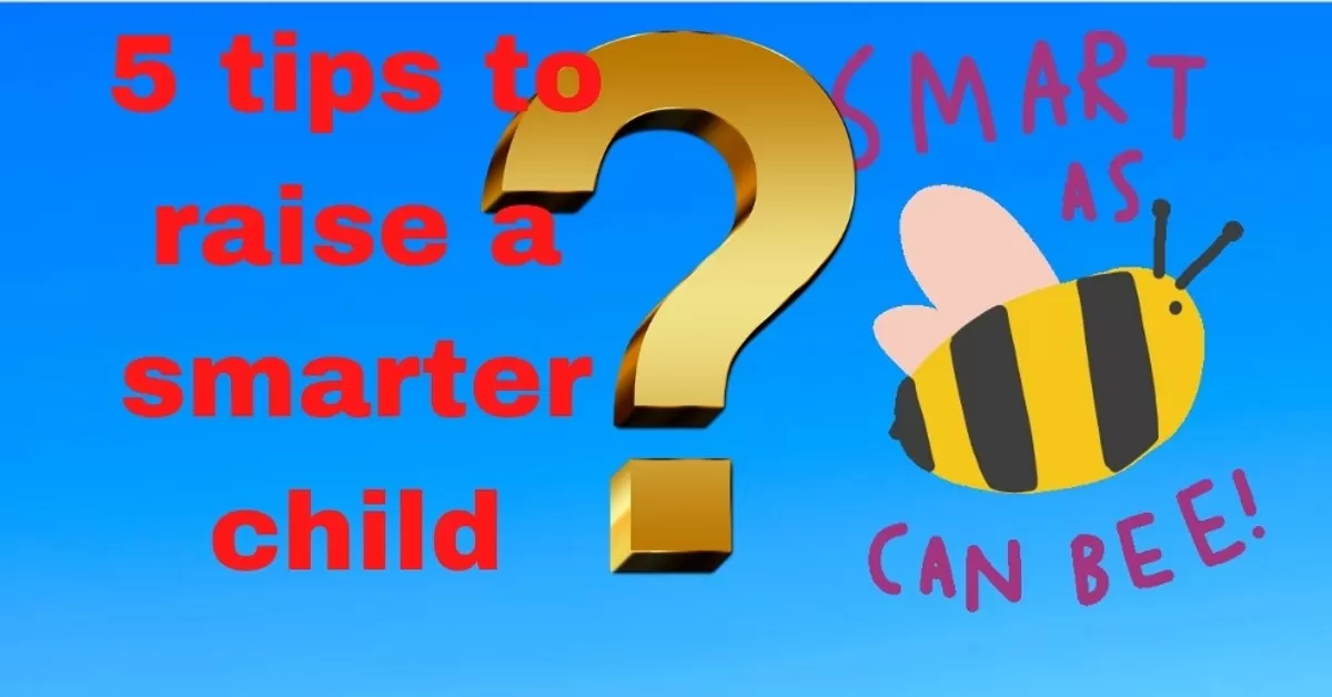 You are currently viewing Best 5 smart tips to raise a smarter child