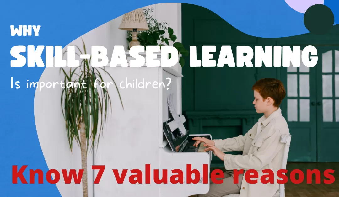 You are currently viewing Why skill-based learning is necessary for children? Know 7 valuable reasons
